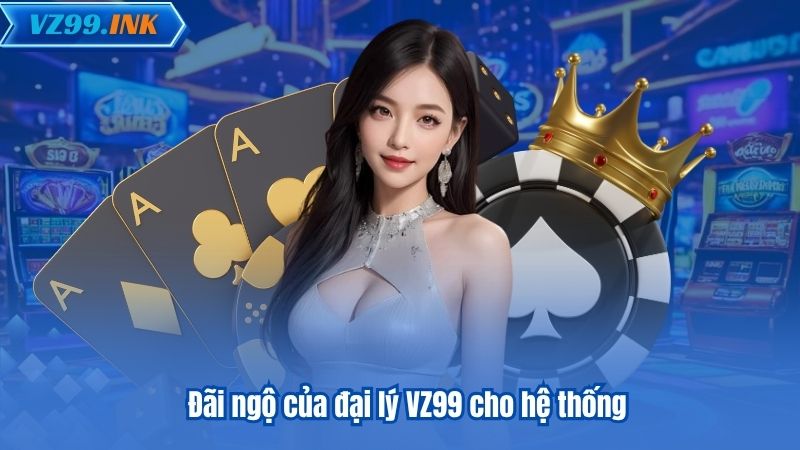 Đãi ngộ của đại lý VZ99 cho hệ thống