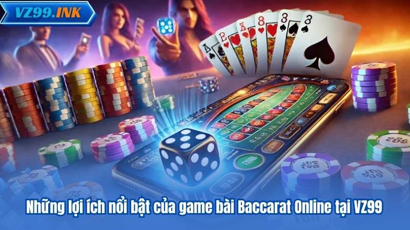 Những lợi ích nổi bật của game bài Baccarat Online tại VZ99