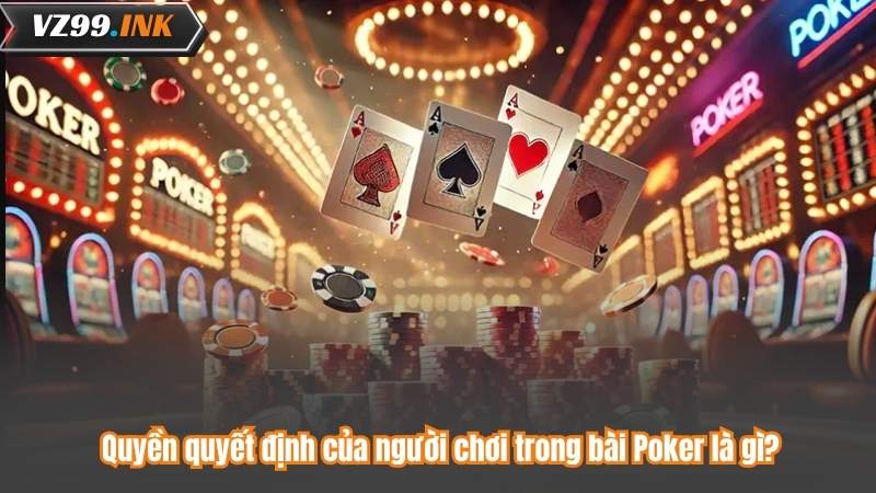 Quyền quyết định của người chơi trong bài Poker là gì?