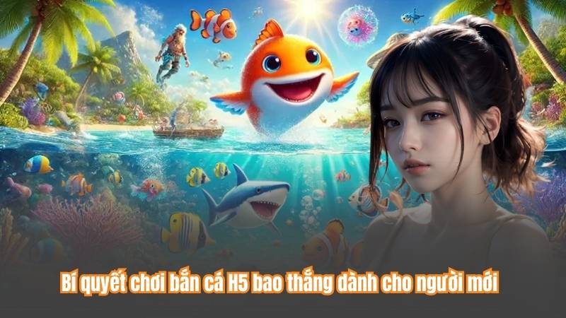 Bắn Cá H5 - Bí Quyết Chơi Hiệu Quả Và Chiến Lược Đỉnh Cao 5 Bí quyết chơi bắn cá H5 bao thắng dành cho người mới