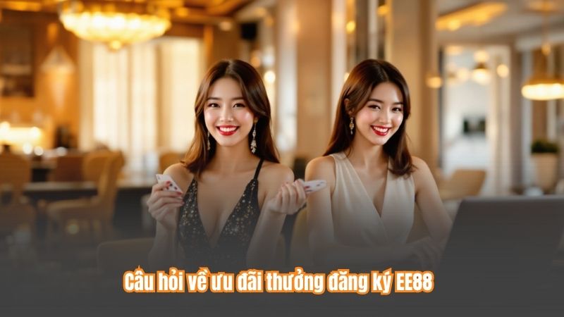 Câu hỏi về ưu đãi thưởng đăng ký EE88