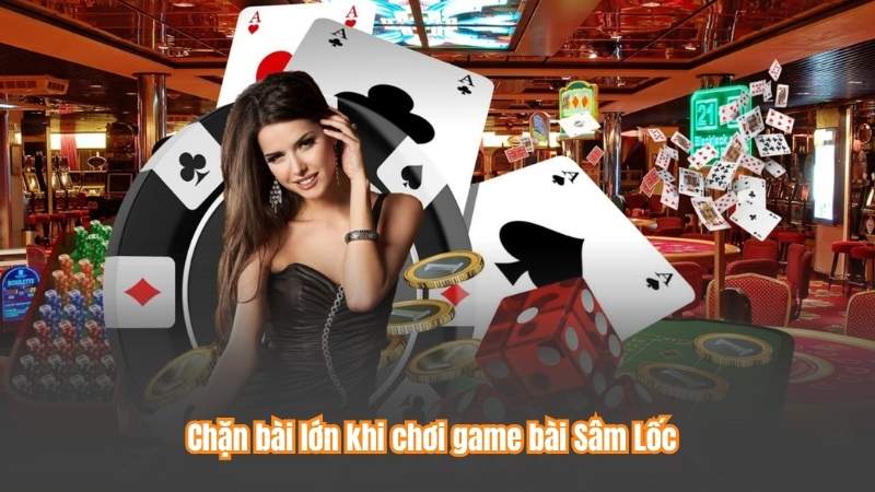 Game Bài Sâm Lốc – Lựa Chọn Hoàn Hảo Cho Giải Trí Online 8 Chặn bài lớn khi chơi game bài Sâm Lốc