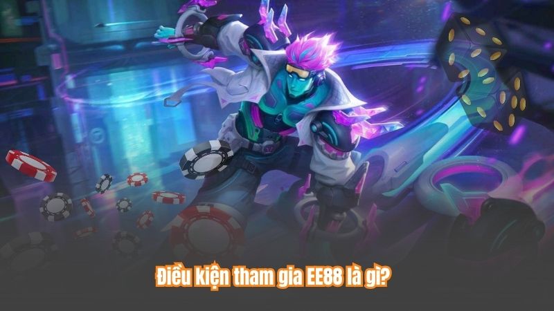 TRANG CHỦ 73 Điều kiện tham gia EE88 là gì?