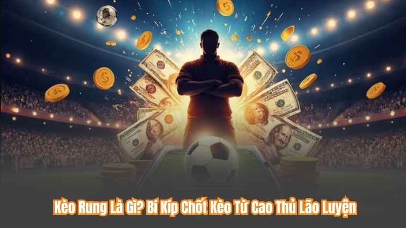 Kèo Rung Là Gì? Bí Kíp Chốt Kèo Từ Cao Thủ Lão Luyện 4 Kèo Rung Là Gì? Bí Kíp Chốt Kèo Từ Cao Thủ Lão Luyện