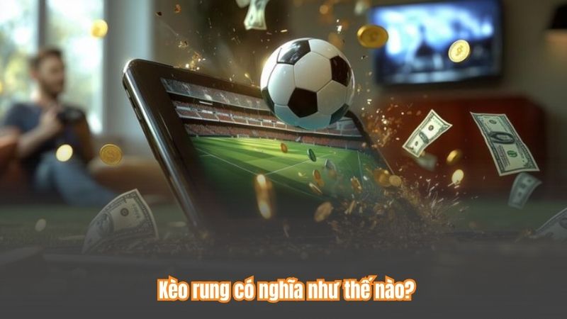 Kèo Rung Là Gì? Bí Kíp Chốt Kèo Từ Cao Thủ Lão Luyện 6 Kèo rung có nghĩa như thế nào?