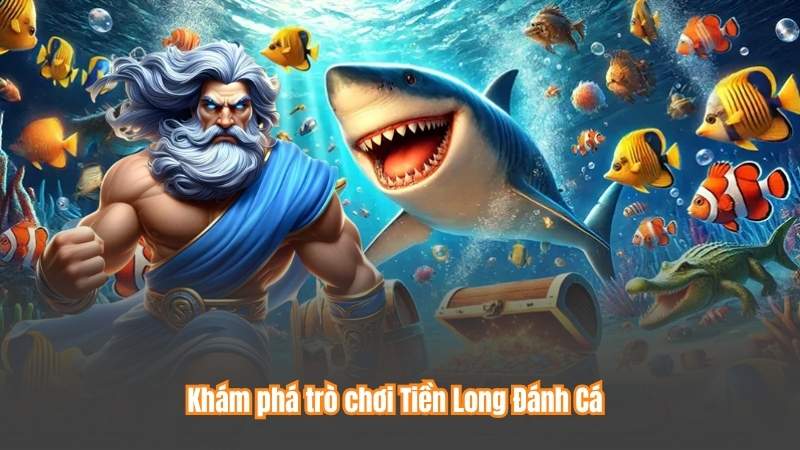 Tiền Long Đánh Cá – Trò Chơi Cá Cược Hot Nhất Năm 2025 2 Khám phá trò chơi Tiền Long Đánh Cá