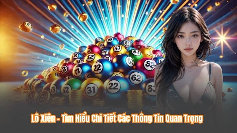 Lô Xiên - Tìm Hiểu Chi Tiết Các Thông Tin Quan Trọng