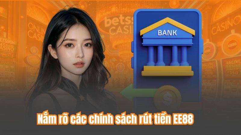 Nắm rõ các chính sách rút tiền EE88