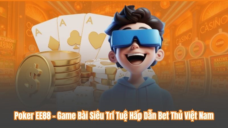 Poker EE88 – Game Bài Siêu Trí Tuệ Hấp Dẫn Bet Thủ Việt Nam