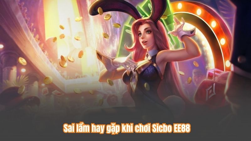 Sai lầm hay gặp khi chơi Sicbo EE88