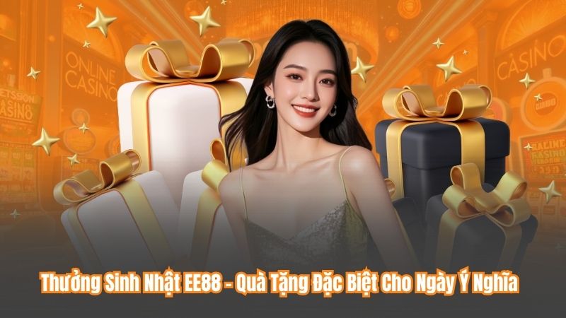 Thưởng Sinh Nhật EE88 – Quà Tặng Đặc Biệt Cho Ngày Ý Nghĩa 1 Thưởng Sinh Nhật EE88 – Quà Tặng Đặc Biệt Cho Ngày Ý Nghĩa