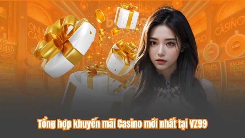 Tổng hợp khuyến mãi Casino mới nhất tại VZ99