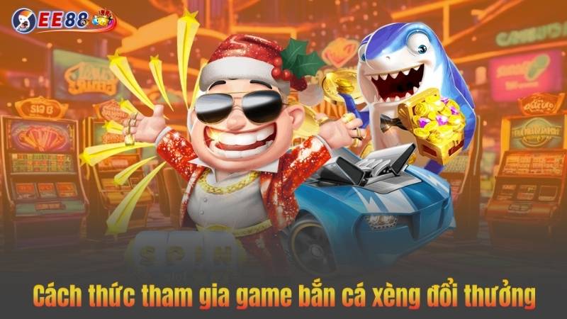 Cách thức tham gia game bắn cá xèng đổi thưởng