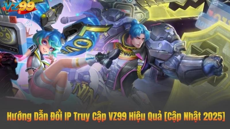 Hướng Dẫn Đổi IP Truy Cập VZ99 Hiệu Quả [Cập Nhật 2025]