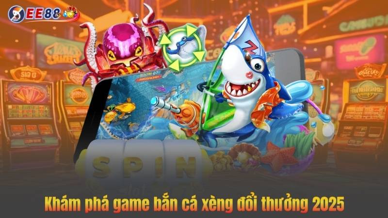 Khám phá game bắn cá xèng đổi thưởng 2025