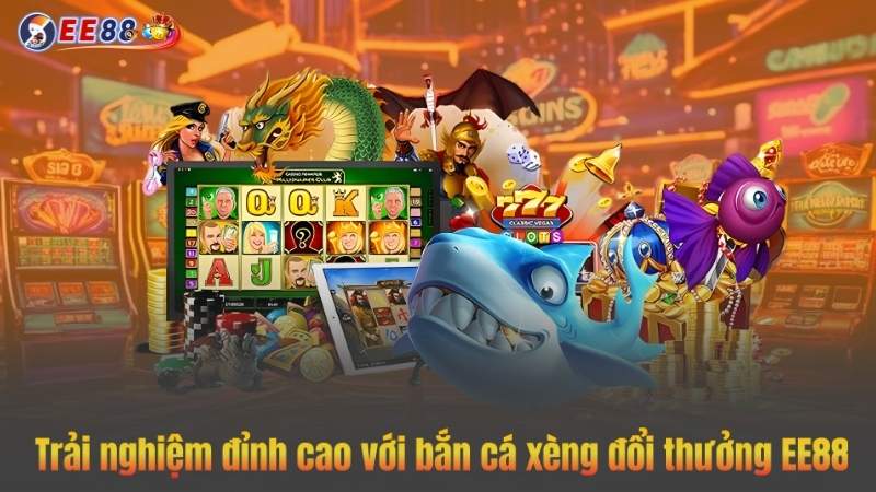 Trải nghiệm đỉnh cao với bắn cá xèng đổi thưởng EE88