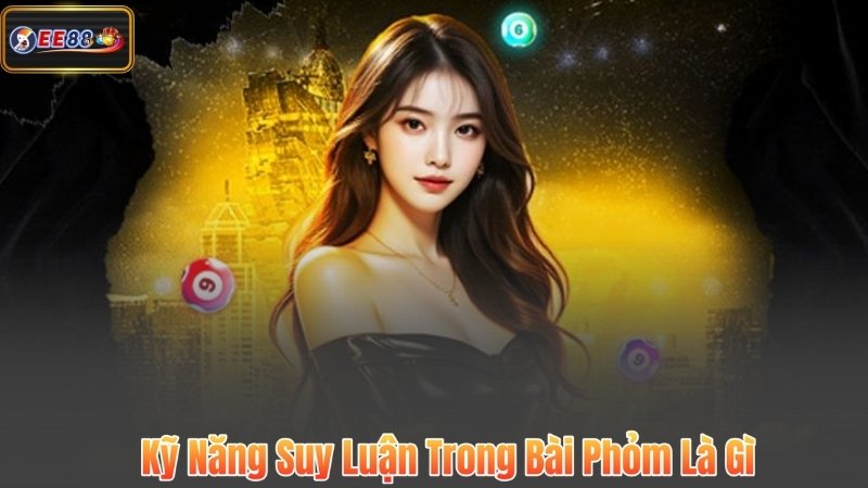 Kỹ Năng Suy Luận Trong Bài Phỏm Là Gì