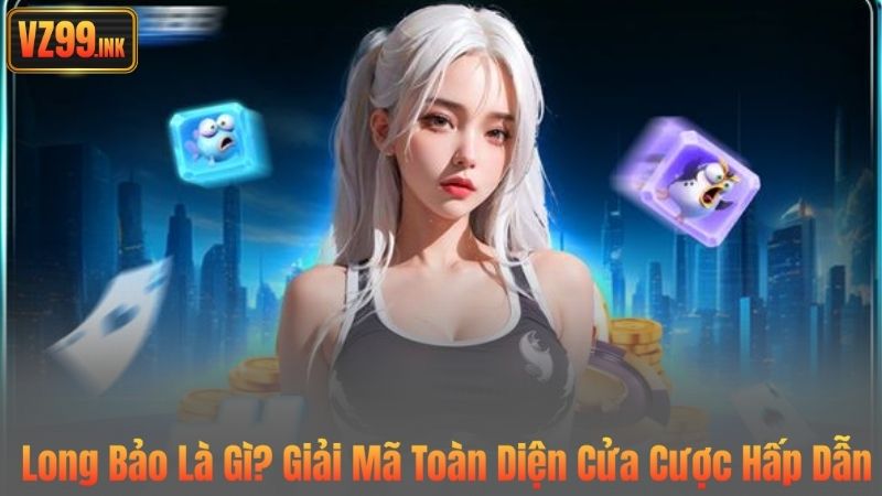 Long Bảo Là Gì? Giải Mã Toàn Diện Cửa Cược Hấp Dẫn